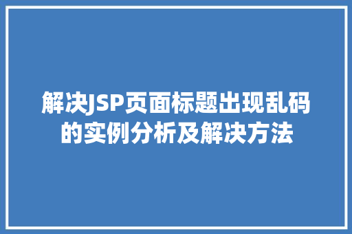 解决JSP页面标题出现乱码的实例分析及解决方法