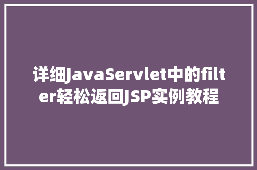 详细JavaServlet中的filter轻松返回JSP实例教程