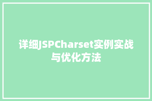 详细JSPCharset实例实战与优化方法 第1张 详细JSPCharset实例实战与优化方法 第1张