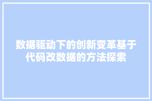 数据驱动下的创新变革基于代码改数据的方法探索