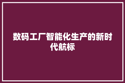 数码工厂智能化生产的新时代航标