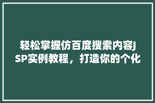 轻松掌握仿百度搜索内容JSP实例教程，打造你的个化搜索引擎