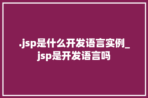 .jsp是什么开发语言实例_jsp是开发语言吗 第1张 .jsp是什么开发语言实例_jsp是开发语言吗 第1张