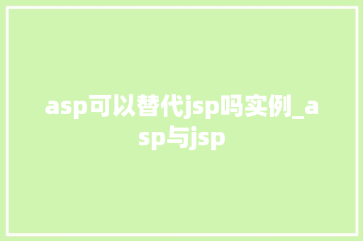 asp可以替代jsp吗实例_asp与jsp 第1张 asp可以替代jsp吗实例_asp与jsp 第1张