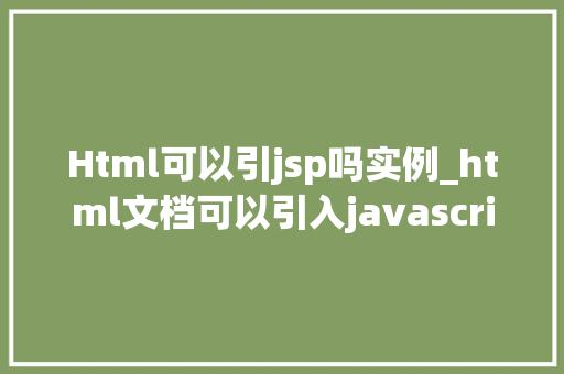 Html可以引jsp吗实例_html文档可以引入javascript