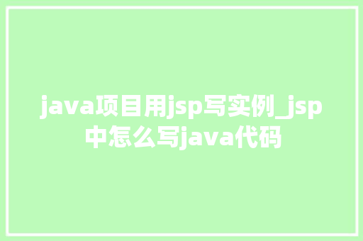 java项目用jsp写实例_jsp中怎么写java代码