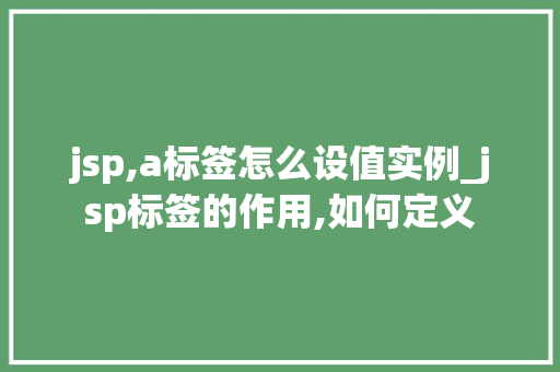 jsp,a标签怎么设值实例_jsp标签的作用,如何定义 第1张 jsp,a标签怎么设值实例_jsp标签的作用,如何定义 第1张