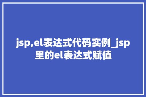 jsp,el表达式代码实例_jsp里的el表达式赋值 第1张 jsp,el表达式代码实例_jsp里的el表达式赋值 第1张