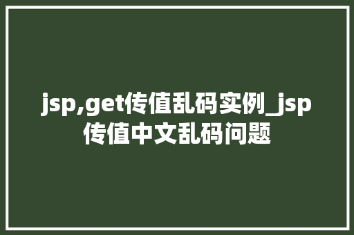jsp,get传值乱码实例_jsp传值中文乱码问题