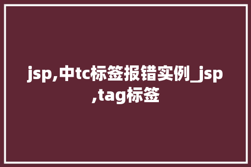 jsp,中tc标签报错实例_jsp,tag标签