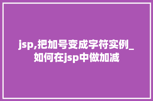 jsp,把加号变成字符实例_如何在jsp中做加减