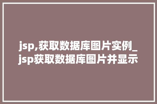 jsp,获取数据库图片实例_jsp获取数据库图片并显示