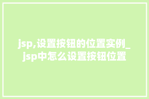 jsp,设置按钮的位置实例_jsp中怎么设置按钮位置