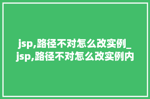 jsp,路径不对怎么改实例_jsp,路径不对怎么改实例内容