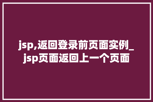 jsp,返回登录前页面实例_jsp页面返回上一个页面