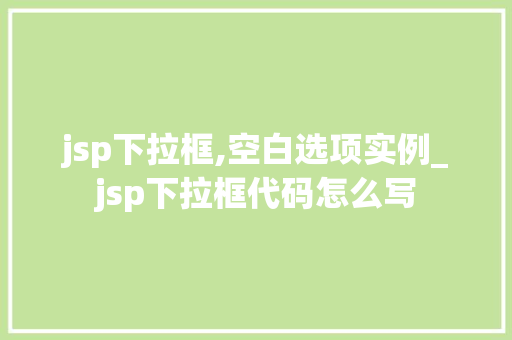 jsp下拉框,空白选项实例_jsp下拉框代码怎么写