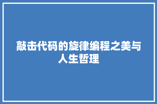 敲击代码的旋律编程之美与人生哲理  第1张