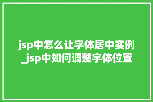 jsp中怎么让字体居中实例_jsp中如何调整字体位置