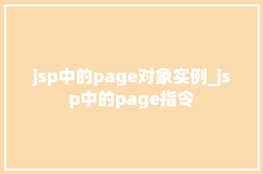 jsp中的page对象实例_jsp中的page指令 第1张 jsp中的page对象实例_jsp中的page指令 第1张
