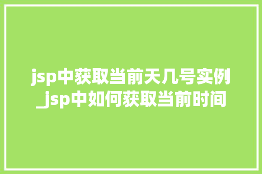 jsp中获取当前天几号实例_jsp中如何获取当前时间