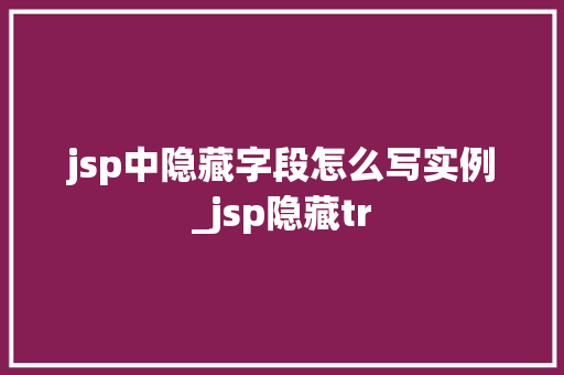 jsp中隐藏字段怎么写实例_jsp隐藏tr