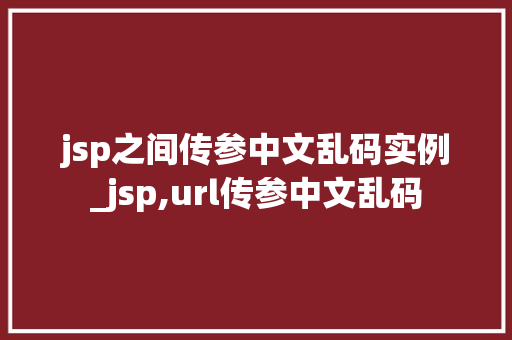 jsp之间传参中文乱码实例_jsp,url传参中文乱码