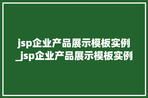 jsp企业产品展示模板实例_jsp企业产品展示模板实例怎么写 第1张 jsp企业产品展示模板实例_jsp企业产品展示模板实例怎么写 第1张