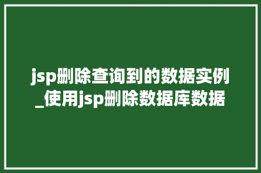 jsp删除查询到的数据实例_使用jsp删除数据库数据