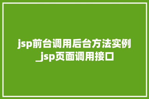 jsp前台调用后台方法实例_jsp页面调用接口