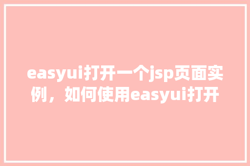 easyui打开一个jsp页面实例，如何使用easyui打开一个jsp页面实例详解