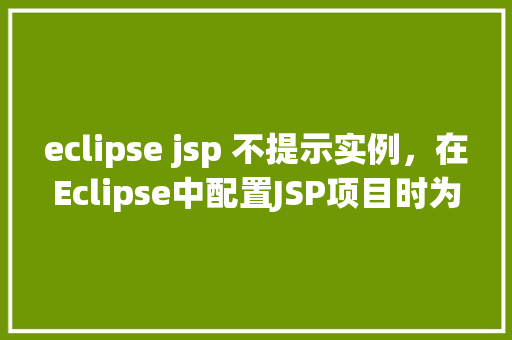 eclipse jsp 不提示实例，在Eclipse中配置JSP项目时为何不提示实例变量  第1张