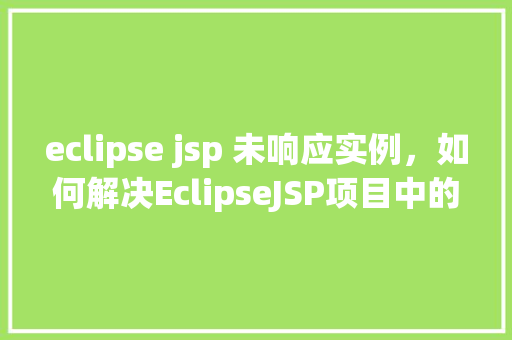 eclipse jsp 未响应实例，如何解决EclipseJSP项目中的未响应实例问题
