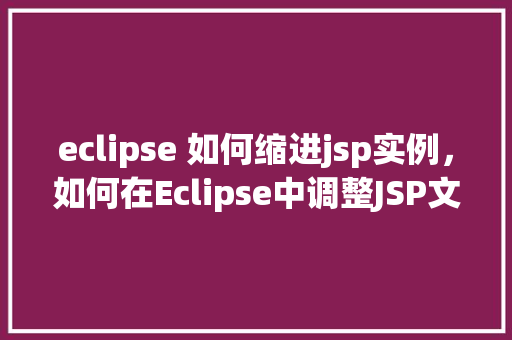 eclipse 如何缩进jsp实例，如何在Eclipse中调整JSP文件的缩进