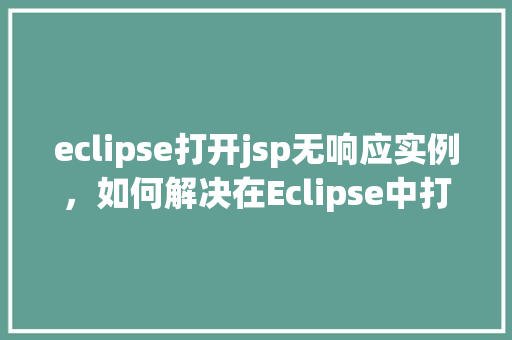 eclipse打开jsp无响应实例,如何解决在Eclipse中打开JSP文件无响应的问题实例分享 第1张 eclipse打开jsp无响应实例,如何解决在Eclipse中打开JSP文件无响应的问题实例分享 第1张