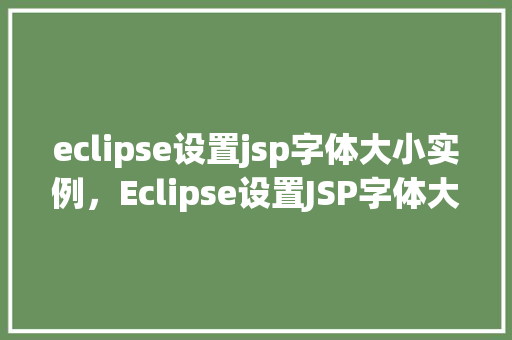 eclipse设置jsp字体大小实例，Eclipse设置JSP字体大小实例详解
