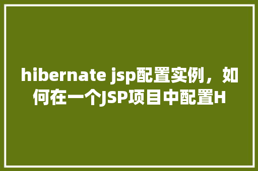 hibernate jsp配置实例，如何在一个JSP项目中配置Hibernate实例详解