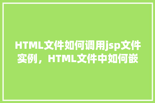 HTML文件如何调用jsp文件实例，HTML文件中如何嵌入并调用JSP文件实例