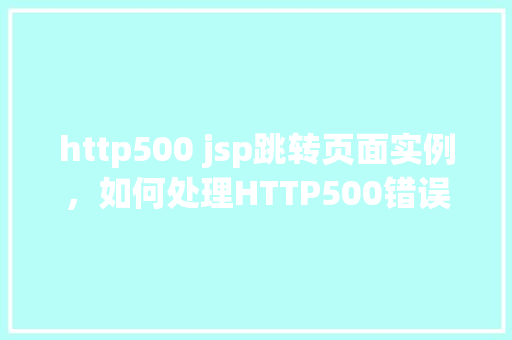 http500 jsp跳转页面实例，如何处理HTTP500错误并实现JSP页面跳转的实例教程  第1张