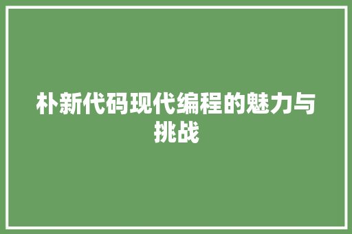 朴新代码现代编程的魅力与挑战  第1张