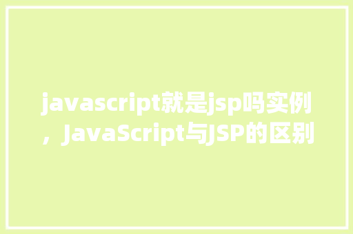 javascript就是jsp吗实例，JavaScript与JSP的区别：实例介绍