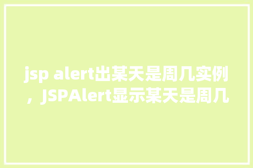 jsp alert出某天是周几实例,JSPAlert显示某天是周几的实例演示 第1张 jsp alert出某天是周几实例,JSPAlert显示某天是周几的实例演示 第1张