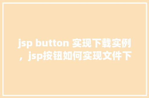 jsp button 实现下载实例，jsp按钮如何实现文件下载实例