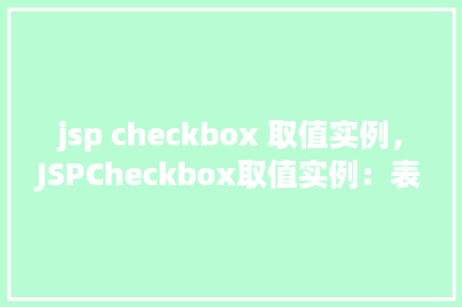 jsp checkbox 取值实例，JSPCheckbox取值实例：表单提交复选框值实战