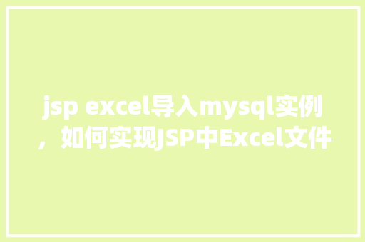 jsp excel导入mysql实例，如何实现JSP中Excel文件导入MySQL数据库的实例教程
