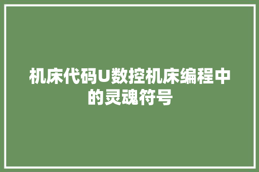 机床代码U数控机床编程中的灵魂符号
