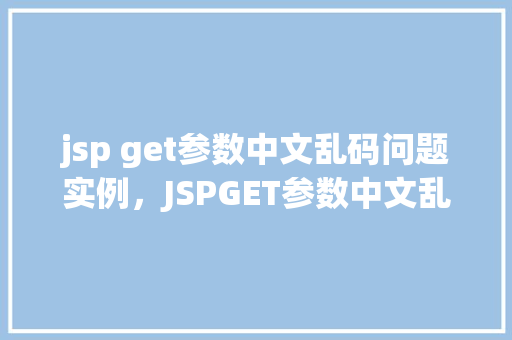 jsp get参数中文乱码问题实例，JSPGET参数中文乱码问题实例分析