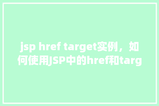 jsp href target实例，如何使用JSP中的href和target属性实现页面跳转实例介绍