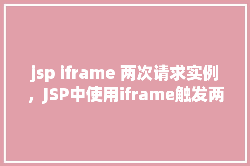 jsp iframe 两次请求实例，JSP中使用iframe触发两次请求的实例分析