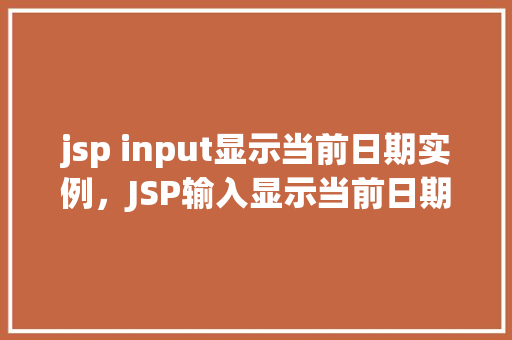 jsp input显示当前日期实例，JSP输入显示当前日期实例介绍