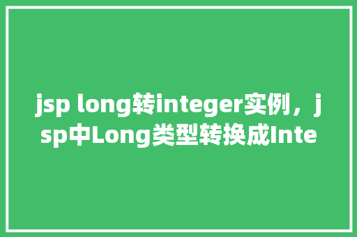 jsp long转integer实例，jsp中Long类型转换成Integer实例的方法示例